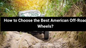 How to Choose the Best American Off-Road Wheels?