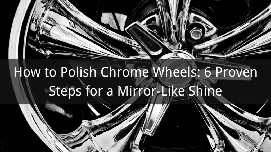How to Polish Chrome Wheels: 6 Proven Steps for a Mirror-Like Shine