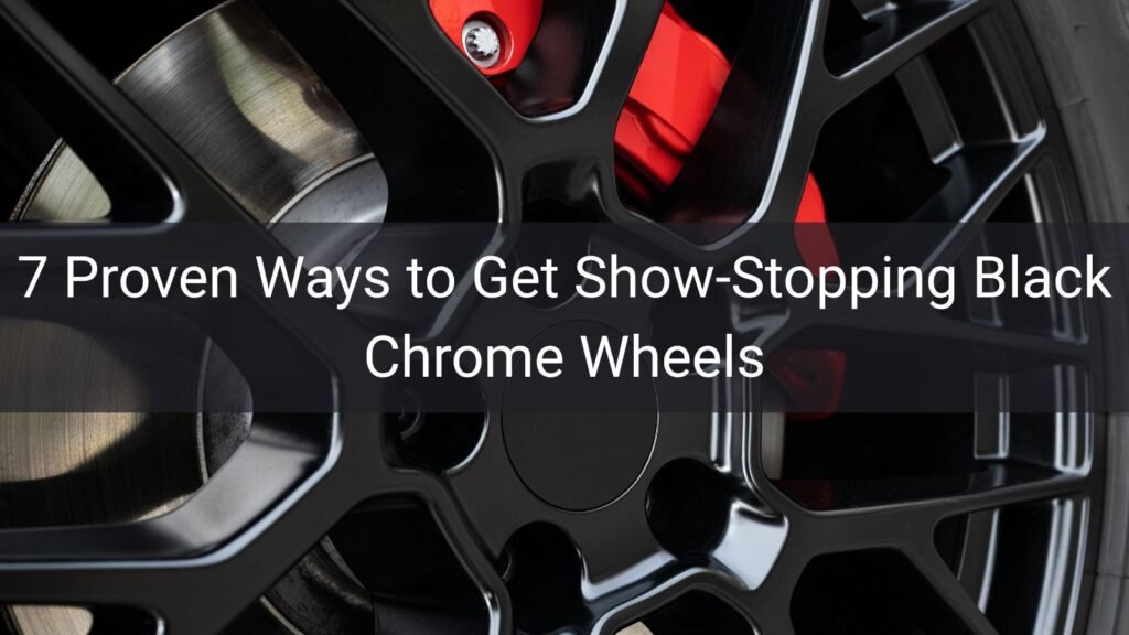 7 Proven Ways to Get Show-Stopping Black Chrome Wheels