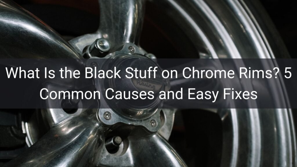 What Is the Black Stuff on Chrome Rims? 5 Common Causes and Easy Fixes