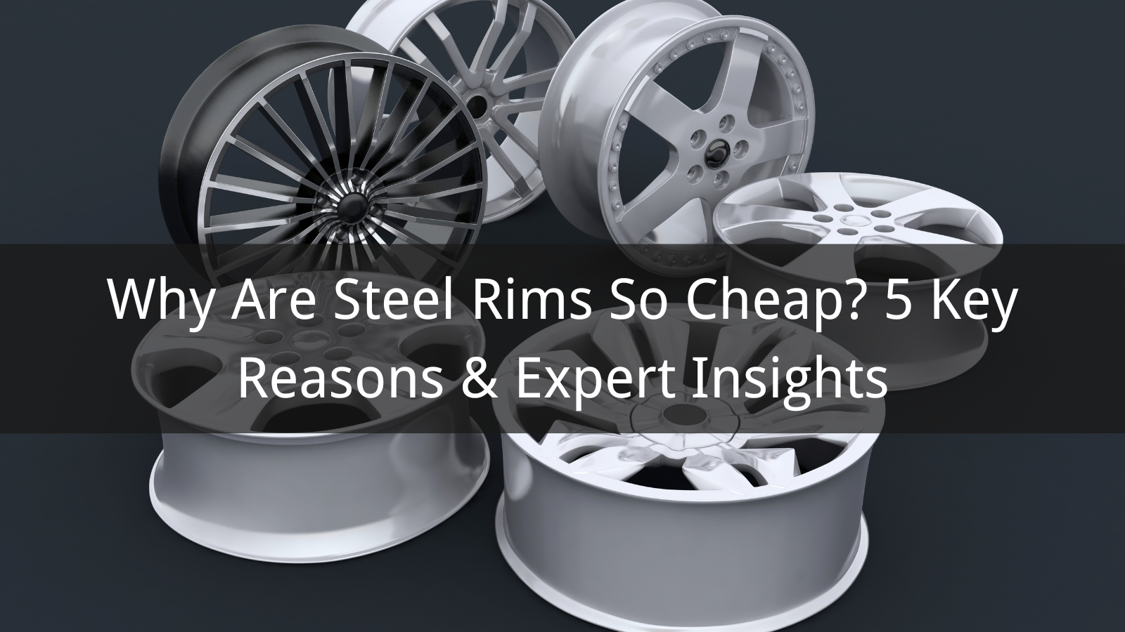 Why Are Steel Rims So Cheap? 5 Key Reasons & Expert Insights